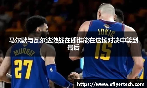 马尔默与瓦尔达激战在即谁能在这场对决中笑到最后